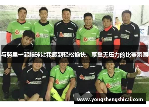 与努里一起踢球让我感到轻松愉快，享受无压力的比赛氛围