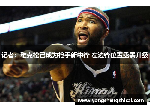 记者：雅克松已成为枪手新中锋 左边锋位置亟需升级