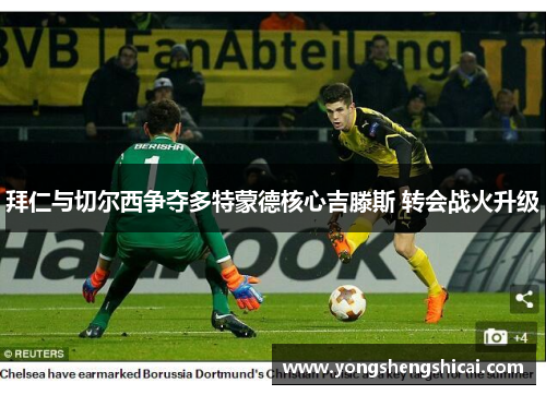 拜仁与切尔西争夺多特蒙德核心吉滕斯 转会战火升级